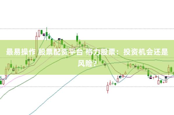 最易操作 股票配资平台 格力股票：投资机会还是风险？