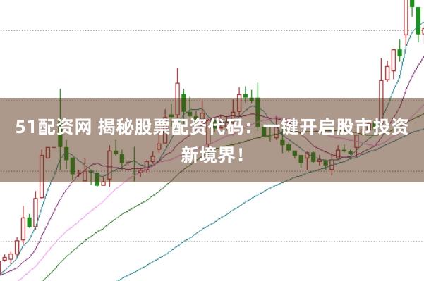 51配资网 揭秘股票配资代码：一键开启股市投资新境界！