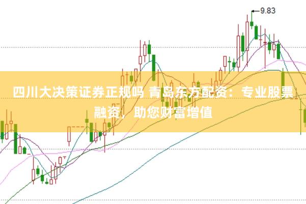 四川大决策证券正规吗 青岛东方配资：专业股票融资，助您财富增值