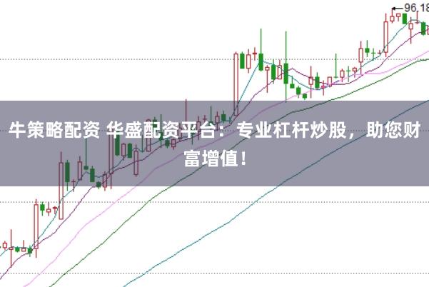 牛策略配资 华盛配资平台：专业杠杆炒股，助您财富增值！