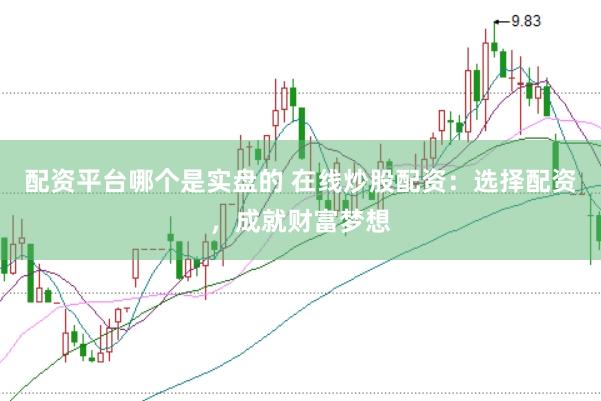 配资平台哪个是实盘的 在线炒股配资：选择配资，成就财富梦想