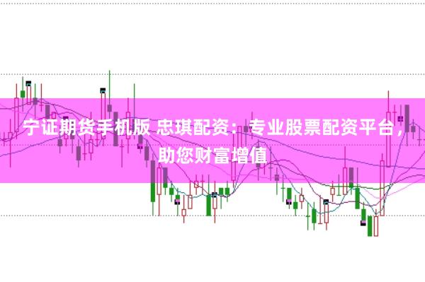 宁证期货手机版 忠琪配资：专业股票配资平台，助您财富增值