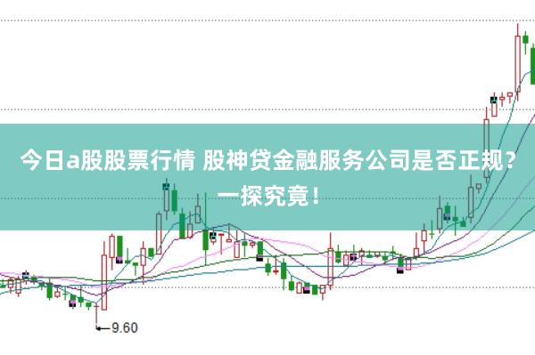 今日a股股票行情 股神贷金融服务公司是否正规？一探究竟！