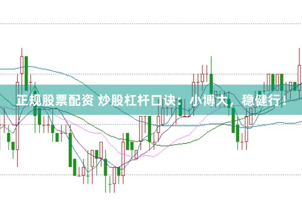 正规股票配资 炒股杠杆口诀：小博大，稳健行！