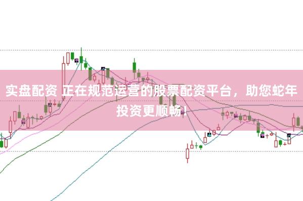 实盘配资 正在规范运营的股票配资平台，助您蛇年投资更顺畅！