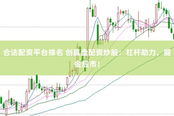 合法配资平台排名 创赢盘配资炒股：杠杆助力，掘金股市！
