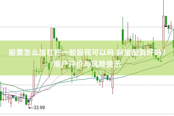 股票怎么加杠杆一般股民可以吗 新宝配资好吗？用户评价与风险提示