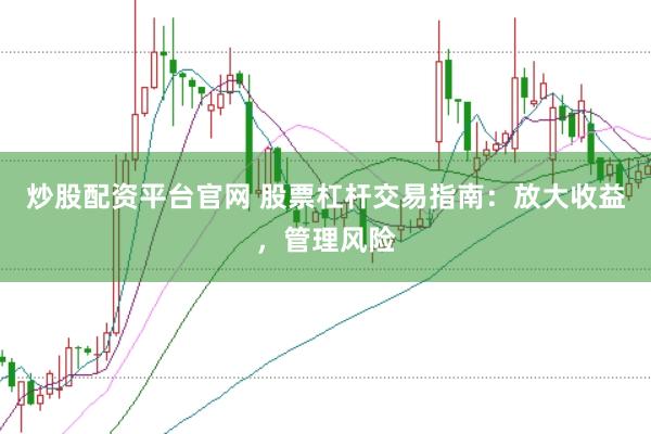 炒股配资平台官网 股票杠杆交易指南：放大收益，管理风险