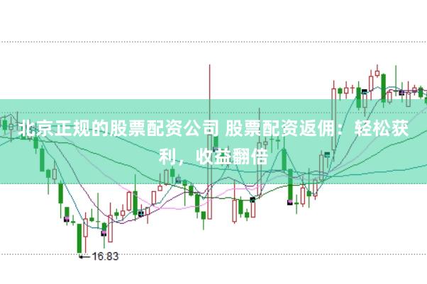 北京正规的股票配资公司 股票配资返佣：轻松获利，收益翻倍