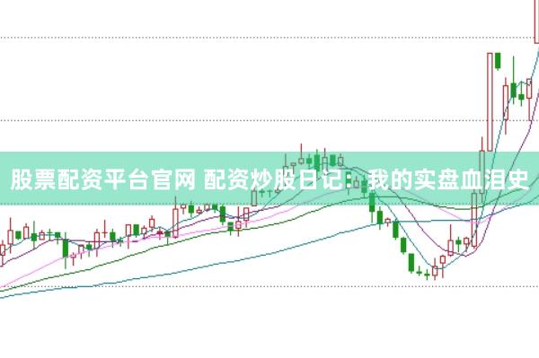 股票配资平台官网 配资炒股日记：我的实盘血泪史