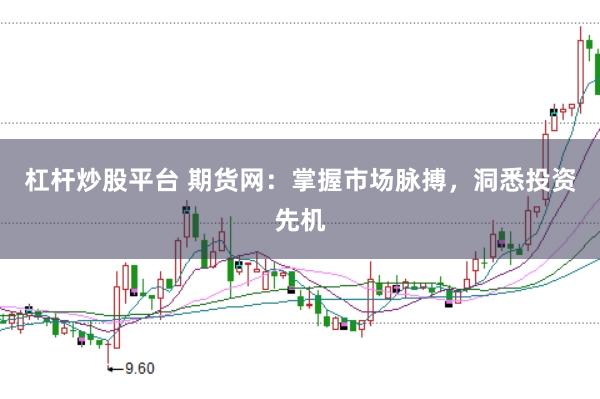 杠杆炒股平台 期货网：掌握市场脉搏，洞悉投资先机