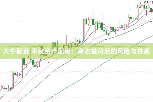 大牛配资 不良资产配资：高收益背后的风险与挑战