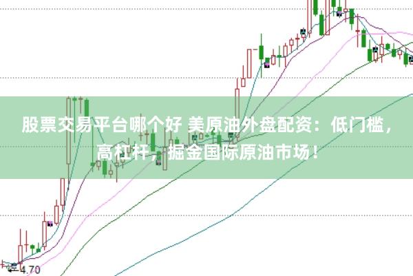 股票交易平台哪个好 美原油外盘配资：低门槛，高杠杆，掘金国际原油市场！