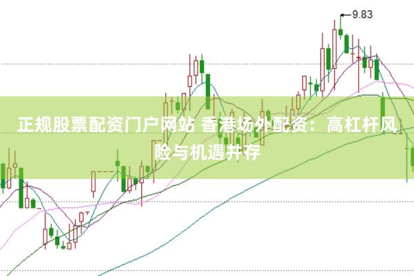 正规股票配资门户网站 香港场外配资：高杠杆风险与机遇并存