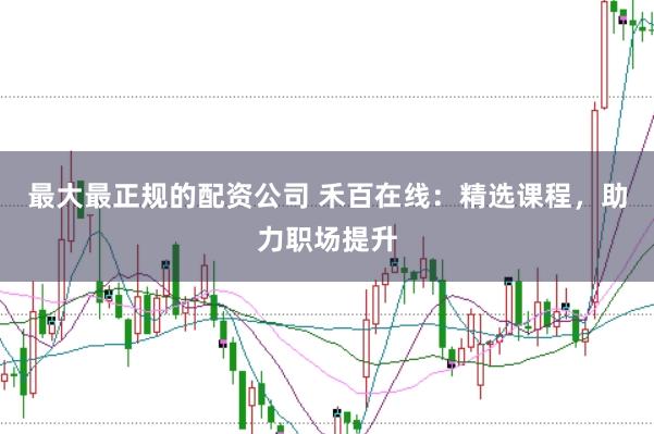 最大最正规的配资公司 禾百在线：精选课程，助力职场提升