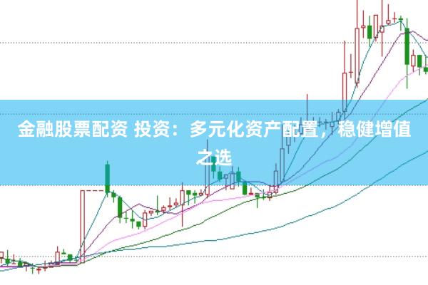 金融股票配资 投资：多元化资产配置，稳健增值之选