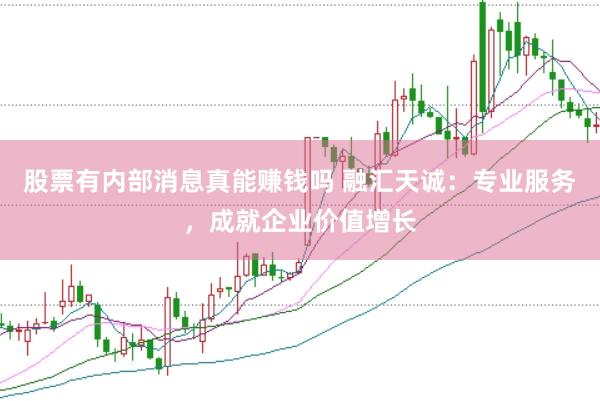 股票有内部消息真能赚钱吗 融汇天诚：专业服务，成就企业价值增长