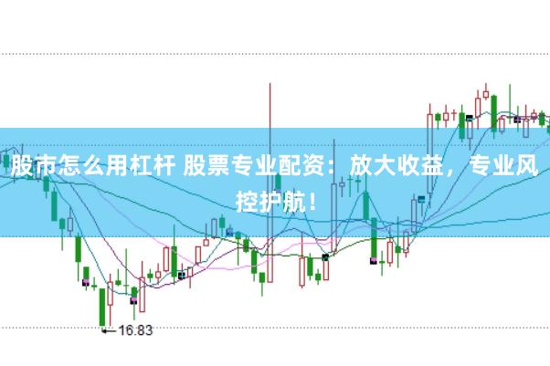 股市怎么用杠杆 股票专业配资：放大收益，专业风控护航！