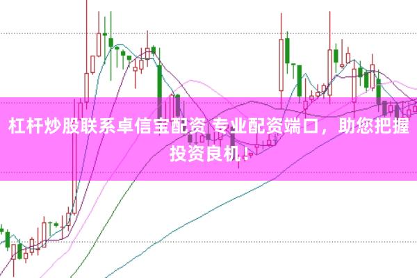 杠杆炒股联系卓信宝配资 专业配资端口,助您把握投资良机!
