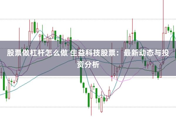 股票做杠杆怎么做 生益科技股票：最新动态与投资分析