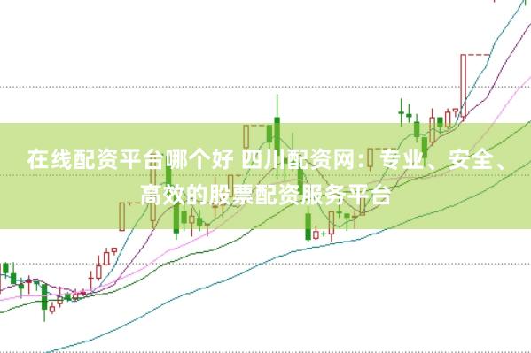 在线配资平台哪个好 四川配资网:专业、安全、高效的股票配资服务平台