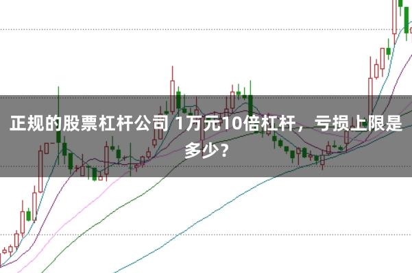 正规的股票杠杆公司 1万元10倍杠杆，亏损上限是多少？