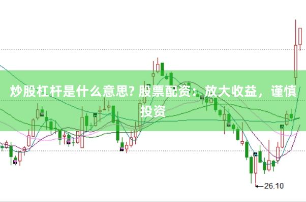 炒股杠杆是什么意思? 股票配资:放大收益,谨慎投资