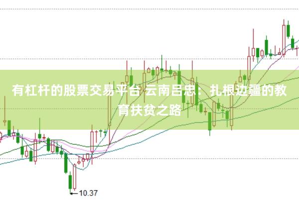 有杠杆的股票交易平台 云南吕忠:扎根边疆的教育扶贫之路