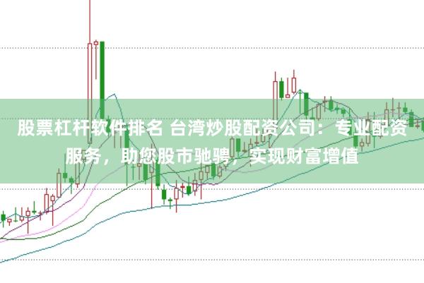 股票杠杆软件排名 台湾炒股配资公司:专业配资服务,助您股市驰骋,实现财富增值