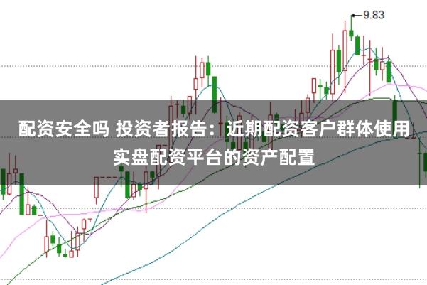 配资安全吗 投资者报告:近期配资客户群体使用实盘配资平台的资产配置