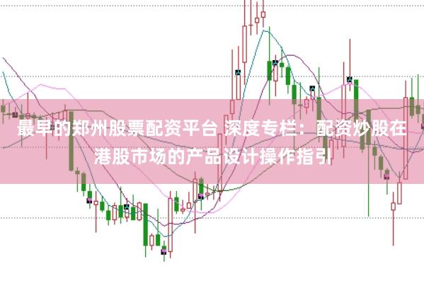 最早的郑州股票配资平台 深度专栏:配资炒股在港股市场的产品设计操作指引