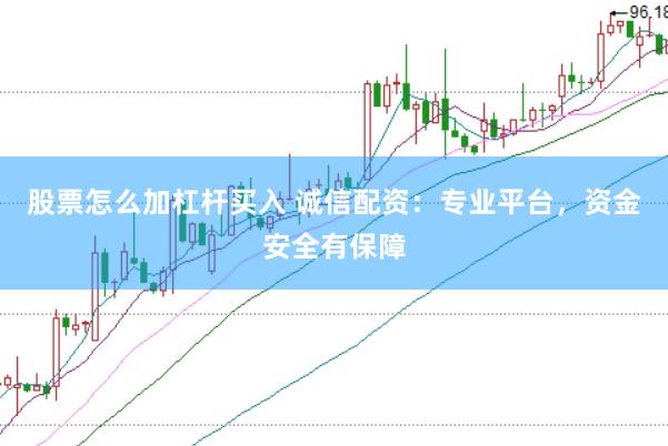 股票怎么加杠杆买入 诚信配资:专业平台,资金安全有保障