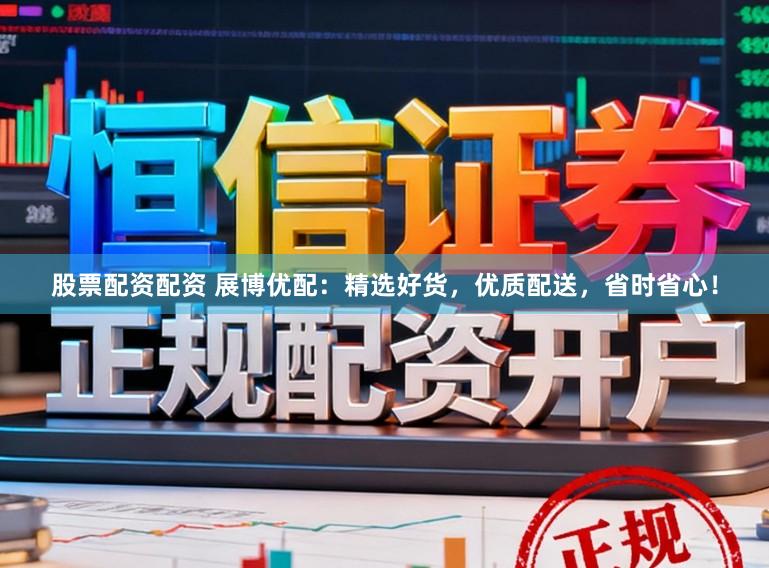 股票配资配资 展博优配：精选好货，优质配送，省时省心！
