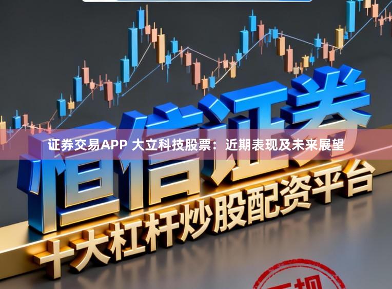 证券交易APP 大立科技股票:近期表现及未来展望