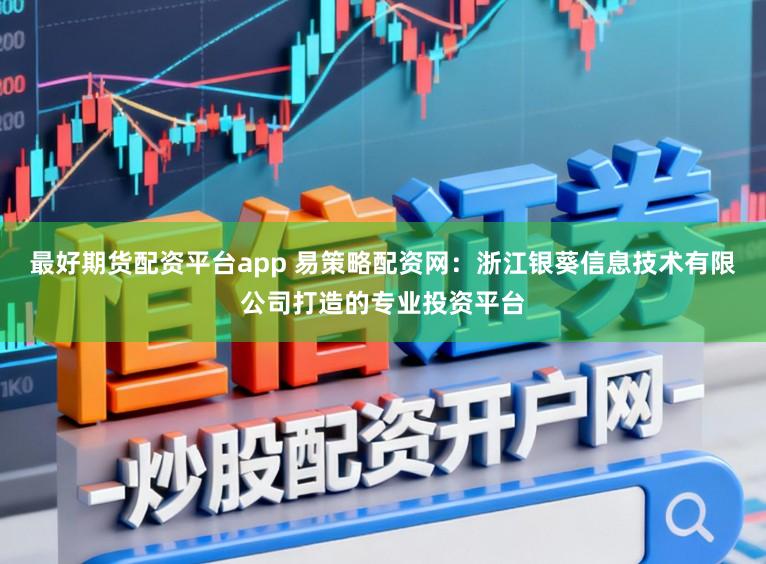 最好期货配资平台app 易策略配资网:浙江银葵信息技术有限公司打造的专业投资平台
