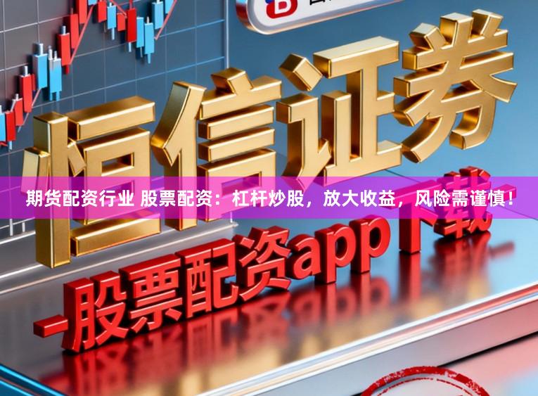 期货配资行业 股票配资：杠杆炒股，放大收益，风险需谨慎！