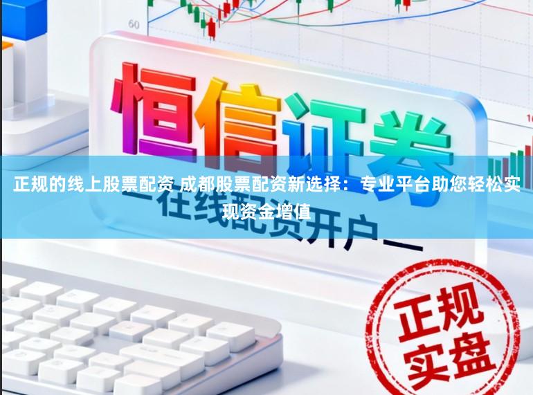 正规的线上股票配资 成都股票配资新选择：专业平台助您轻松实现资金增值