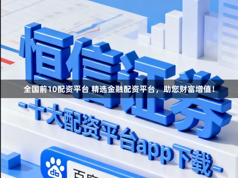全国前10配资平台 精选金融配资平台，助您财富增值！