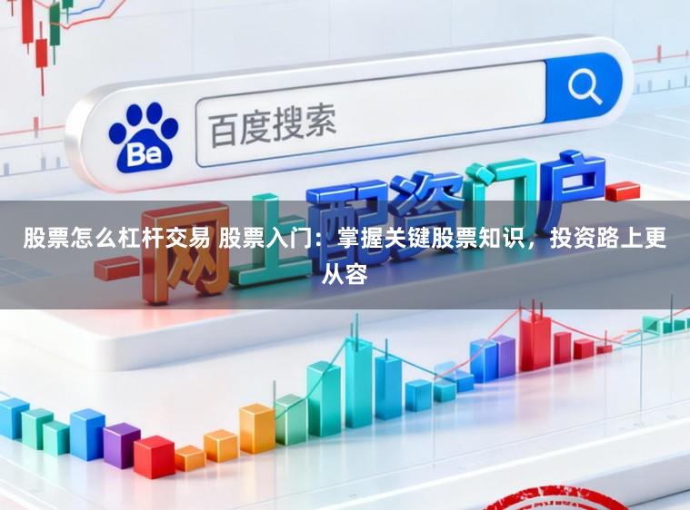 股票怎么杠杆交易 股票入门:掌握关键股票知识,投资路上更从容