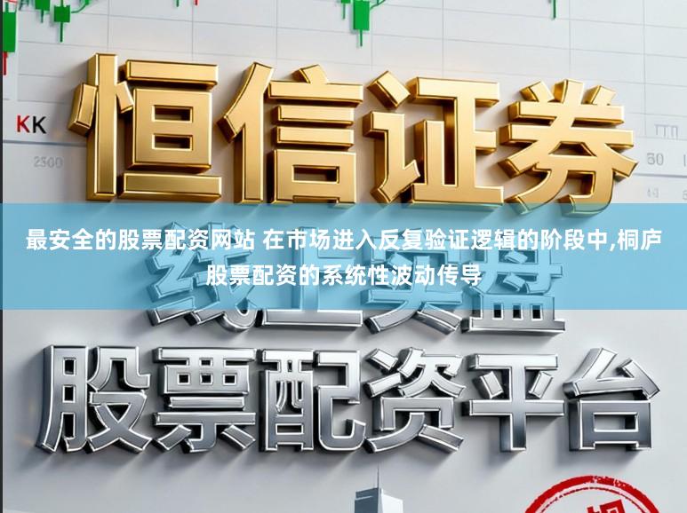 最安全的股票配资网站 在市场进入反复验证逻辑的阶段中，桐庐股票配资的系统性波动传导