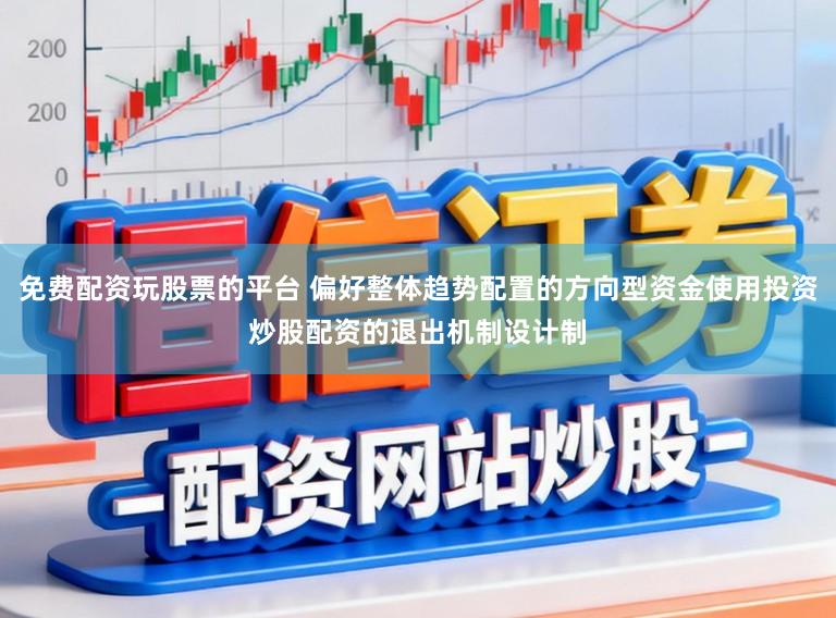 免费配资玩股票的平台 偏好整体趋势配置的方向型资金使用投资炒股配资的退出机制设计制