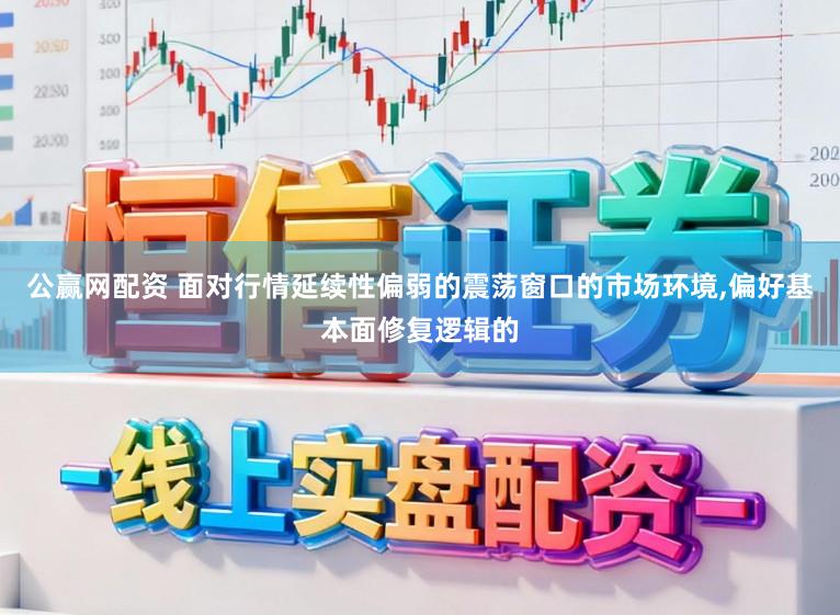 公赢网配资 面对行情延续性偏弱的震荡窗口的市场环境，偏好基本面修复逻辑的