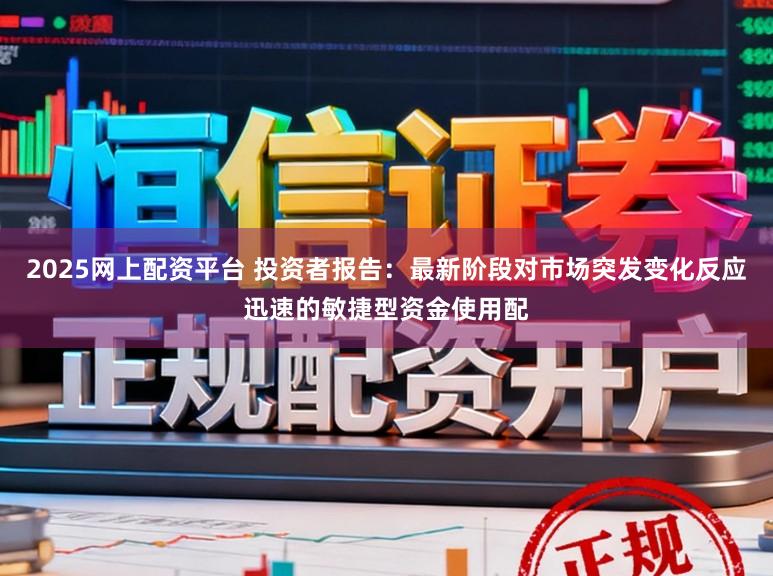 2025网上配资平台 投资者报告：最新阶段对市场突发变化反应迅速的敏捷型资金使用配
