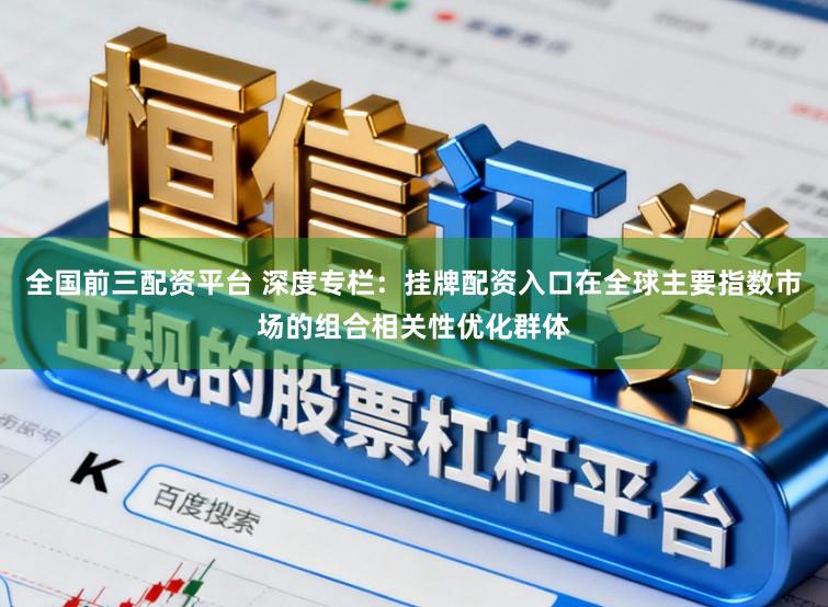 全国前三配资平台 深度专栏：挂牌配资入口在全球主要指数市场的组合相关性优化群体