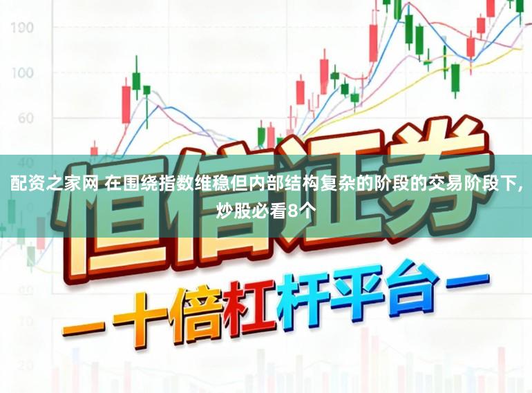 配资之家网 在围绕指数维稳但内部结构复杂的阶段的交易阶段下，炒股必看8个