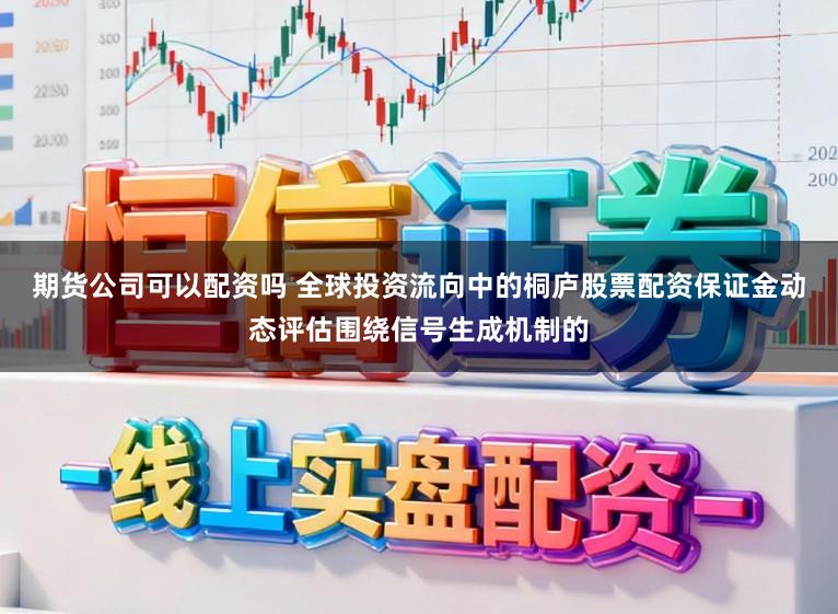 期货公司可以配资吗 全球投资流向中的桐庐股票配资保证金动态评估围绕信号生成机制的