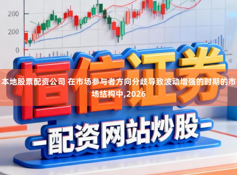 本地股票配资公司 在市场参与者方向分歧导致波动增强的时期的市场结构中，2026