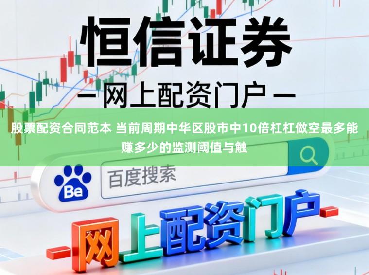 股票配资合同范本 当前周期中华区股市中10倍杠杠做空最多能赚多少的监测阈值与触