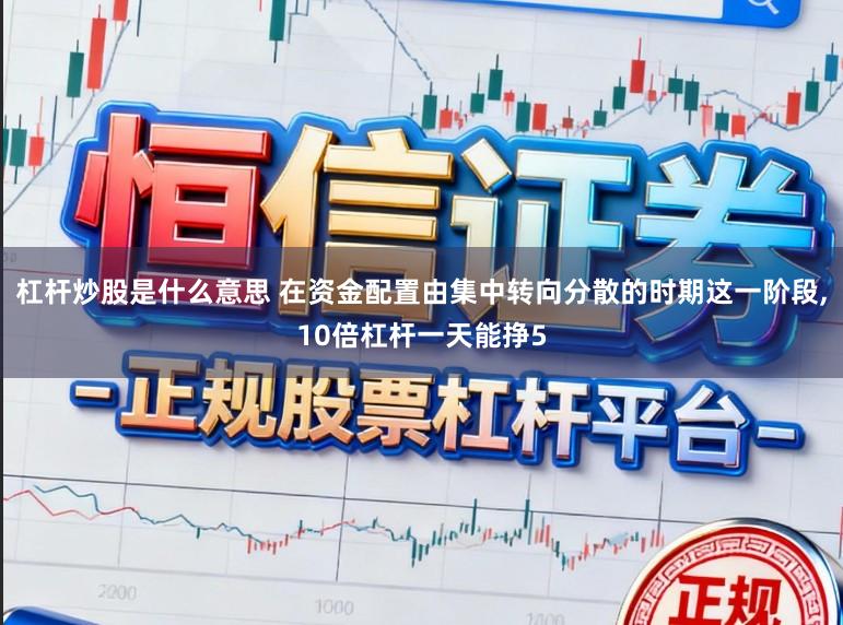 杠杆炒股是什么意思 在资金配置由集中转向分散的时期这一阶段,10倍杠杆一天能挣5