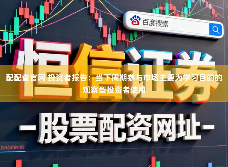 配配查官网 投资者报告：当下周期参与市场主要为学习目的的观察型投资者使用